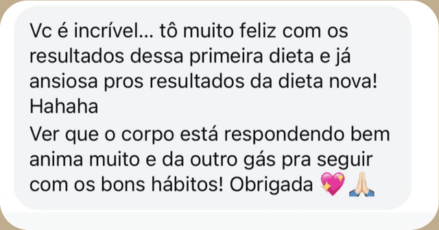 Mensagem de paciente no WhatsApp: “Vc é incrível… tô muito feliz com os resultados dessa primeira dieta e já ansiosa pros resultados da dieta nova! Ver que o corpo está respondendo bem anima muito e dá outro gás pra seguir com os bons hábitos! Obrigada.”